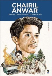 Chairil Anwar: Bagimu Negeri Menyediakan Api